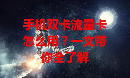 手机双卡流量卡怎么用？一文带你全了解
