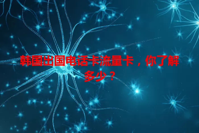 韩国出国电话卡流量卡，你了解多少？