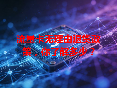 流量卡无理由退货政策，你了解多少？