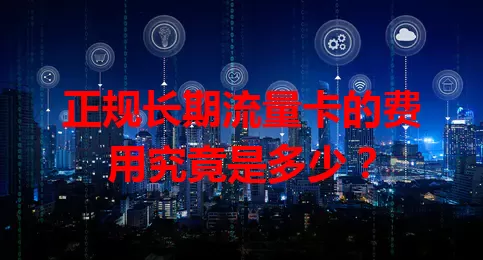 正规长期流量卡的费用究竟是多少？