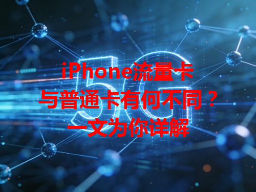 iPhone流量卡与普通卡有何不同？一文为你详解