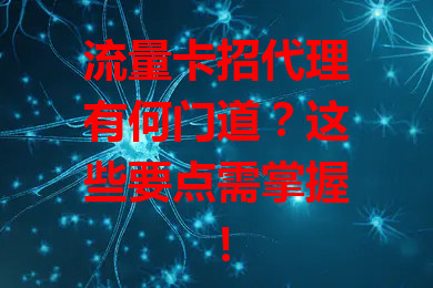 流量卡招代理有何门道？这些要点需掌握！
