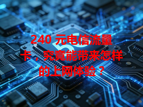 240 元电信流量卡，究竟能带来怎样的上网体验？