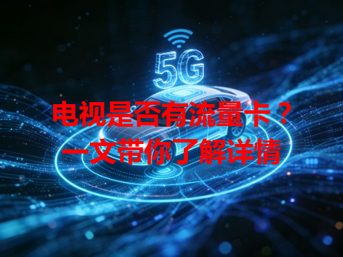 电视是否有流量卡？一文带你了解详情
