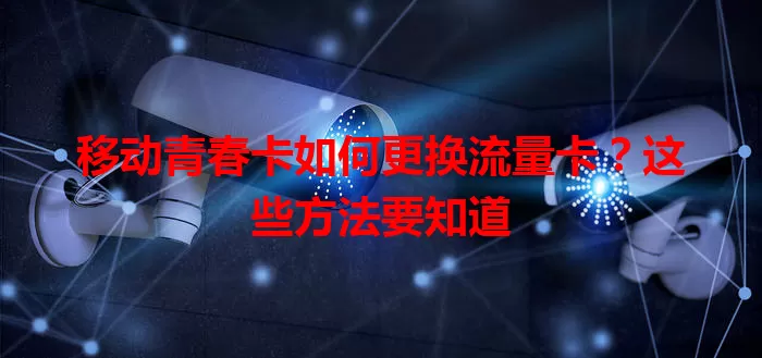 移动青春卡如何更换流量卡？这些方法要知道