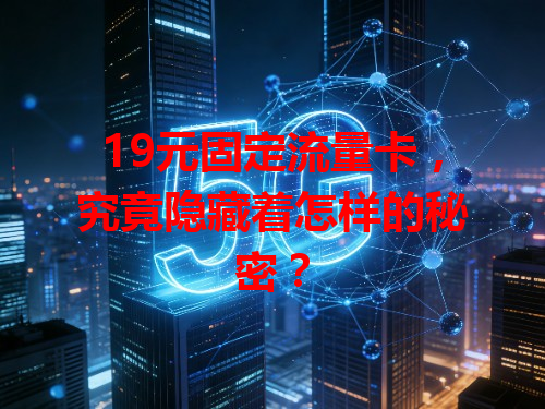 19元固定流量卡，究竟隐藏着怎样的秘密？