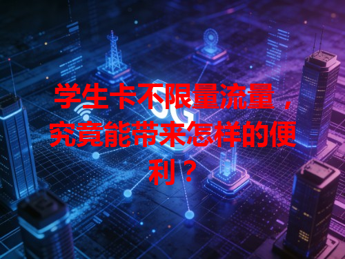 学生卡不限量流量，究竟能带来怎样的便利？