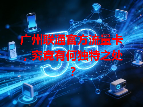 广州联通官方流量卡，究竟有何独特之处？