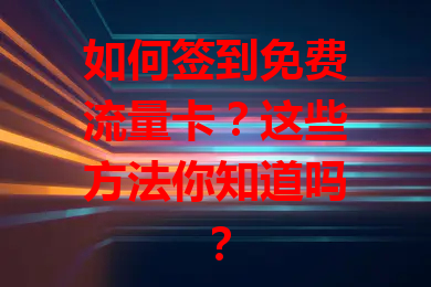 如何签到免费流量卡？这些方法你知道吗？