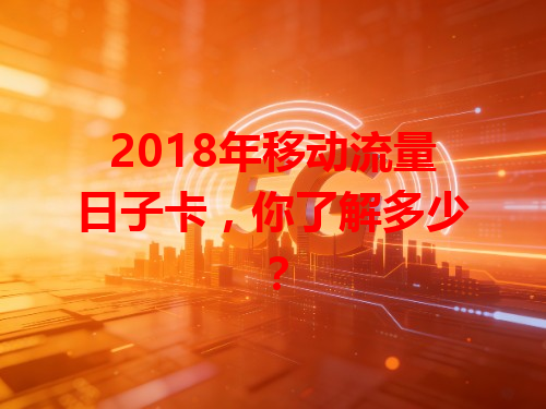 2018年移动流量日子卡，你了解多少？