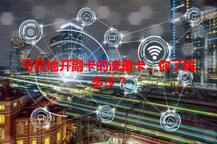 可异地开副卡的流量卡，你了解多少？