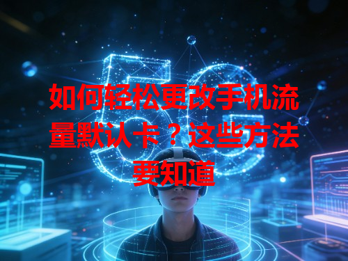 如何轻松更改手机流量默认卡？这些方法要知道