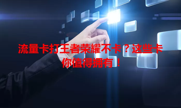 流量卡打王者荣耀不卡？这些卡你值得拥有！