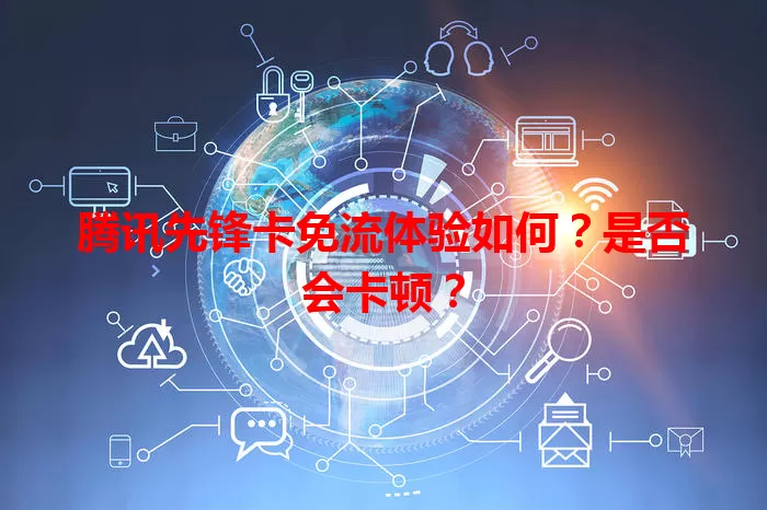 腾讯先锋卡免流体验如何？是否会卡顿？