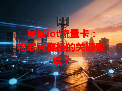 星通iot流量卡：物联网连接的关键要素？
