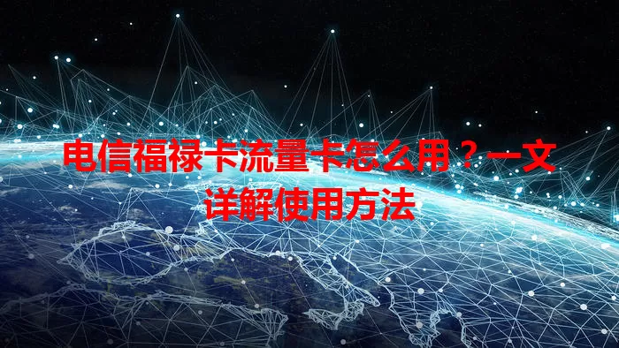 电信福禄卡流量卡怎么用？一文详解使用方法