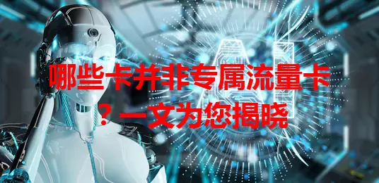 哪些卡并非专属流量卡？一文为您揭晓