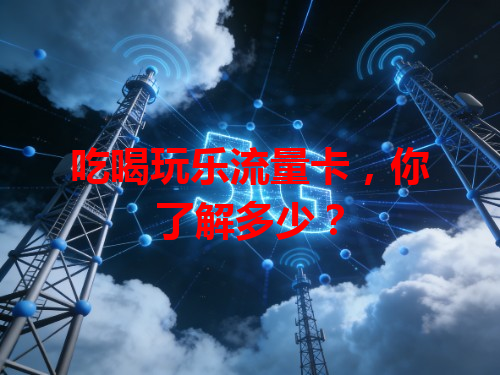 吃喝玩乐流量卡，你了解多少？