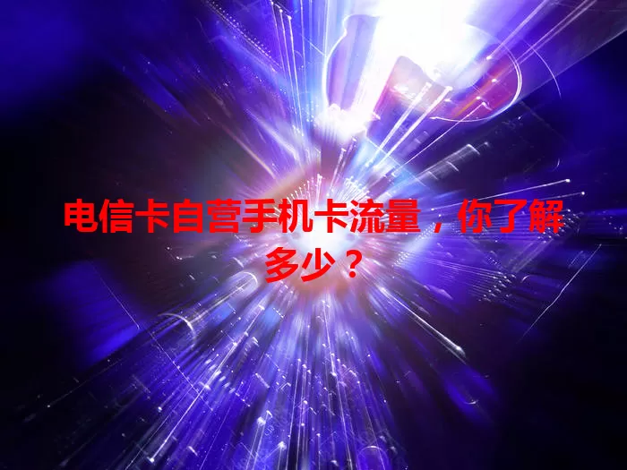 电信卡自营手机卡流量，你了解多少？