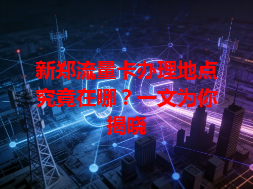 新郑流量卡办理地点究竟在哪？一文为你揭晓