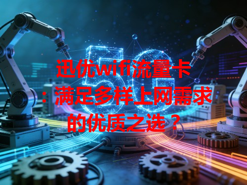 迅优wifi流量卡：满足多样上网需求的优质之选？