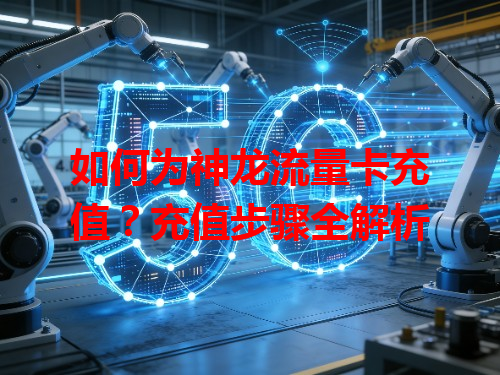 如何为神龙流量卡充值？充值步骤全解析