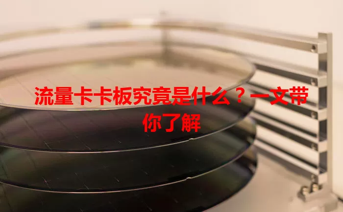 流量卡卡板究竟是什么？一文带你了解