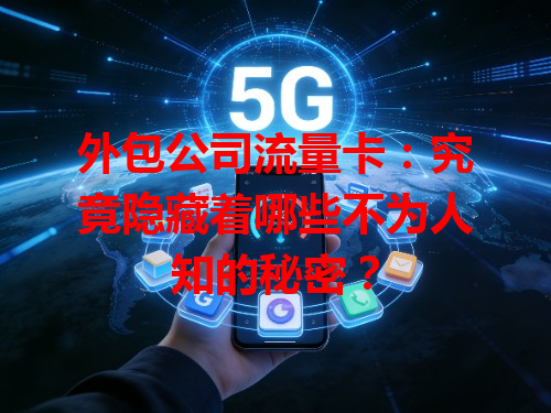 外包公司流量卡：究竟隐藏着哪些不为人知的秘密？