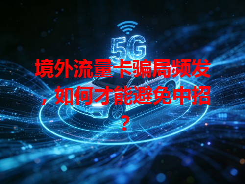 境外流量卡骗局频发，如何才能避免中招？