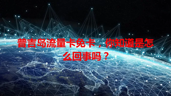 普吉岛流量卡免卡，你知道是怎么回事吗？