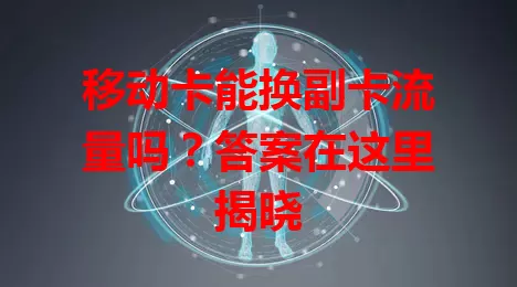 移动卡能换副卡流量吗？答案在这里揭晓
