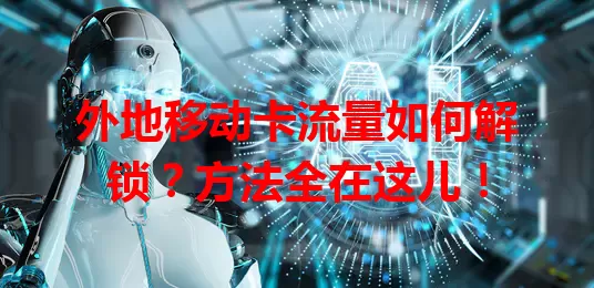 外地移动卡流量如何解锁？方法全在这儿！