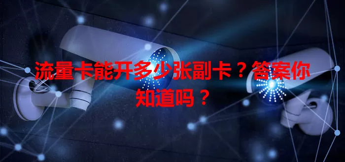 流量卡能开多少张副卡？答案你知道吗？