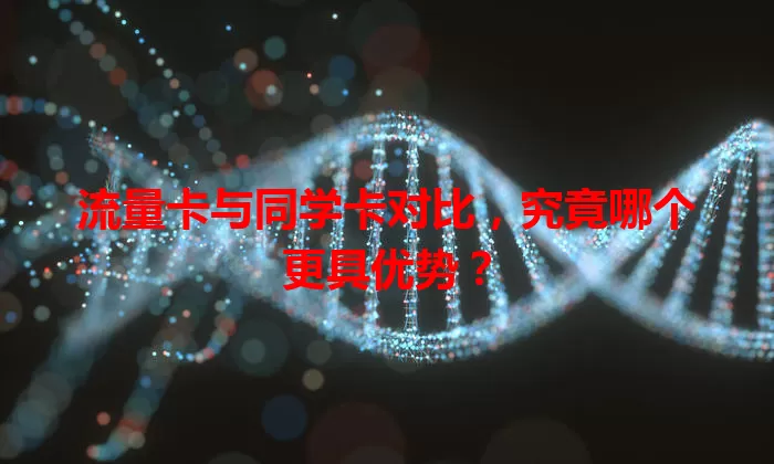 流量卡与同学卡对比，究竟哪个更具优势？