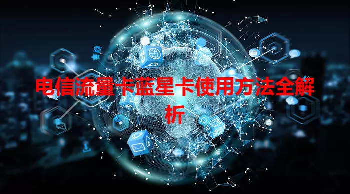 电信流量卡蓝星卡使用方法全解析