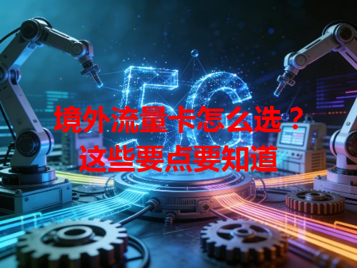 境外流量卡怎么选？这些要点要知道