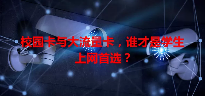 校园卡与大流量卡，谁才是学生上网首选？