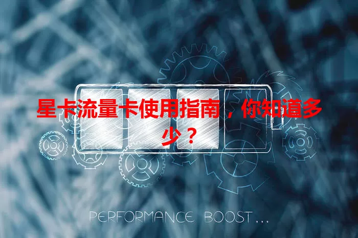 星卡流量卡使用指南，你知道多少？