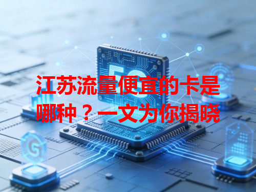 江苏流量便宜的卡是哪种？一文为你揭晓