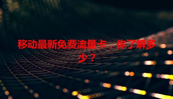移动最新免费流量卡，你了解多少？