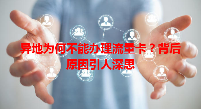 异地为何不能办理流量卡？背后原因引人深思