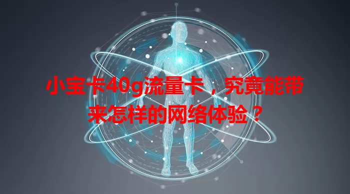 小宝卡40g流量卡，究竟能带来怎样的网络体验？