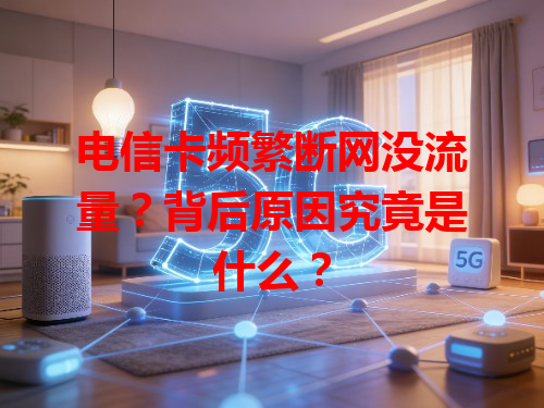 电信卡频繁断网没流量？背后原因究竟是什么？