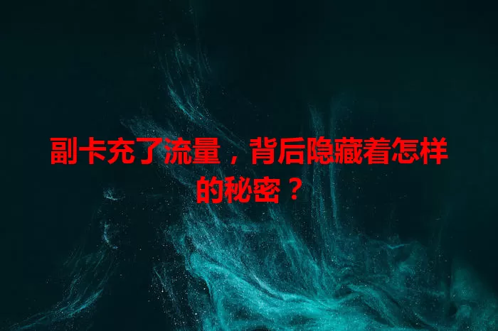 副卡充了流量，背后隐藏着怎样的秘密？