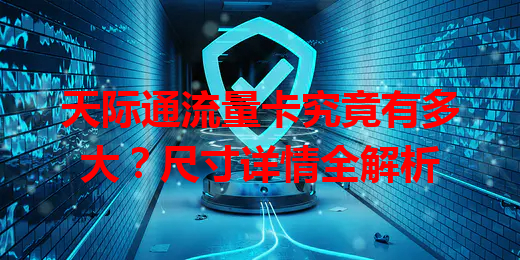天际通流量卡究竟有多大？尺寸详情全解析