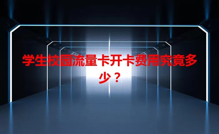 学生校园流量卡开卡费用究竟多少？