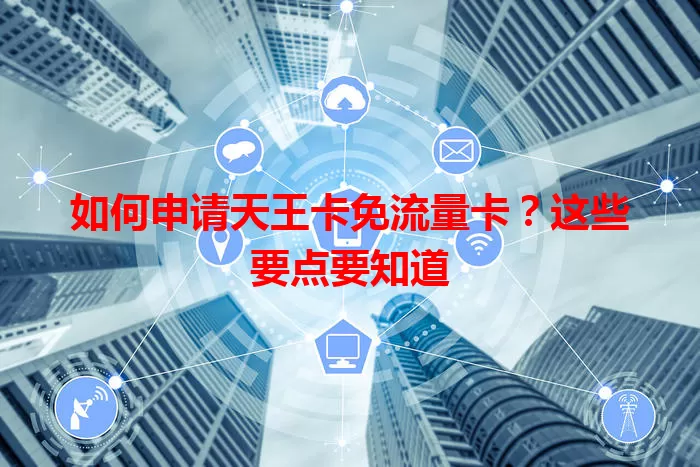 如何申请天王卡免流量卡？这些要点要知道