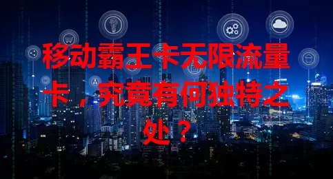 移动霸王卡无限流量卡，究竟有何独特之处？