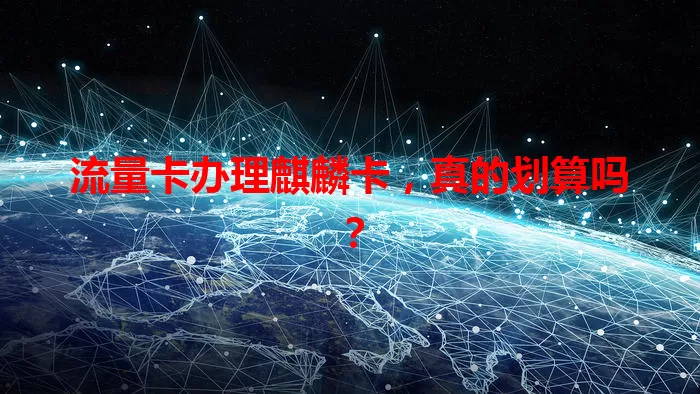 流量卡办理麒麟卡，真的划算吗？