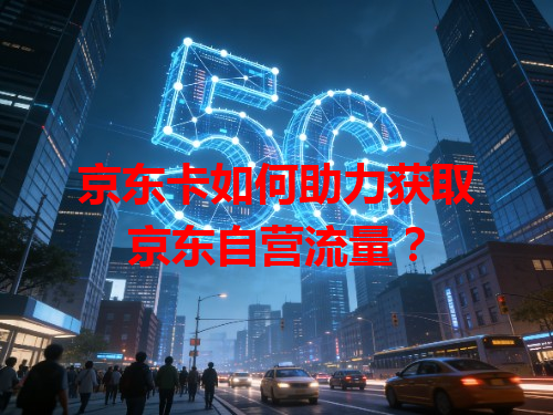 京东卡如何助力获取京东自营流量？
